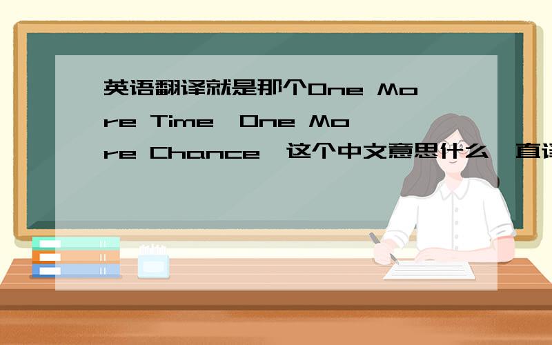 英语翻译就是那个One More Time,One More Chance,这个中文意思什么,直译还有意译两个都要啊.是直译跟意译都要啊,别只说一个.2L,我要的是歌名意思,不是歌词啊.