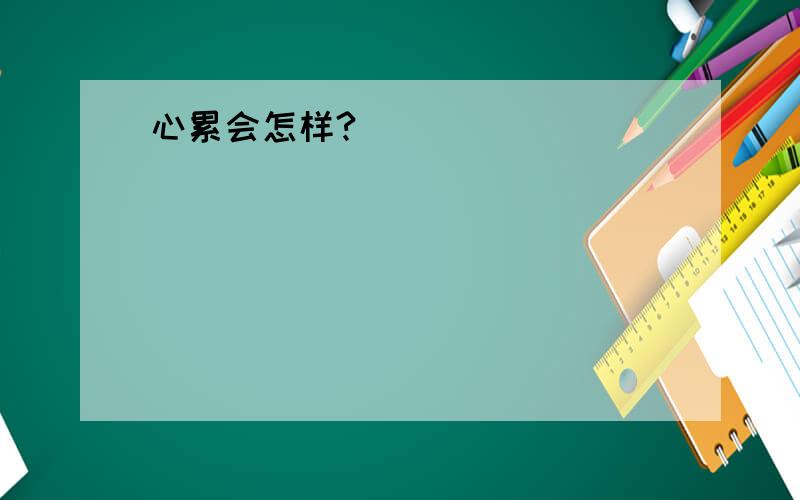 心累会怎样?