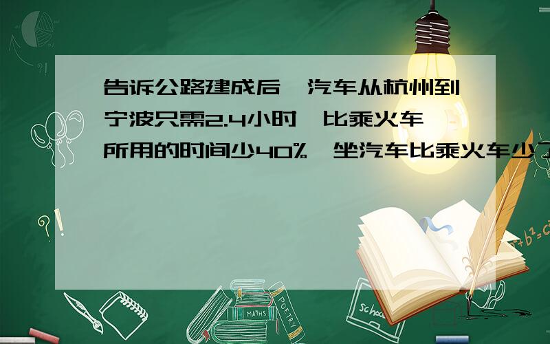 告诉公路建成后,汽车从杭州到宁波只需2.4小时,比乘火车所用的时间少40%,坐汽车比乘火车少了多少小时