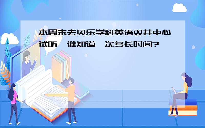 本周末去贝乐学科英语双井中心试听,谁知道一次多长时间?