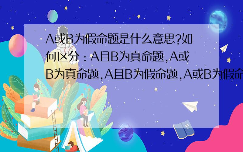 A或B为假命题是什么意思?如何区分：A且B为真命题,A或B为真命题,A且B为假命题,A或B为假命题?