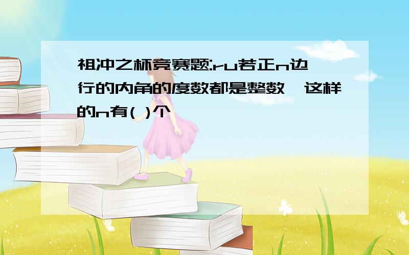 祖冲之杯竞赛题:ru若正n边行的内角的度数都是整数,这样的n有( )个