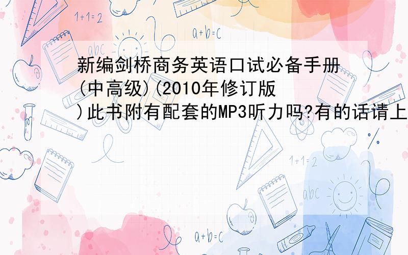 新编剑桥商务英语口试必备手册(中高级)(2010年修订版)此书附有配套的MP3听力吗?有的话请上传知道,