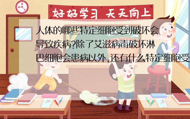 人体的哪些特定细胞受到破坏会导致疾病?除了艾滋病毒破坏淋巴细胞会患病以外,还有什么特定细胞受到损害也会导致疾病?