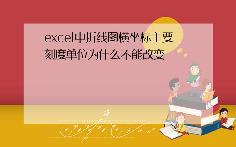 excel中折线图横坐标主要刻度单位为什么不能改变