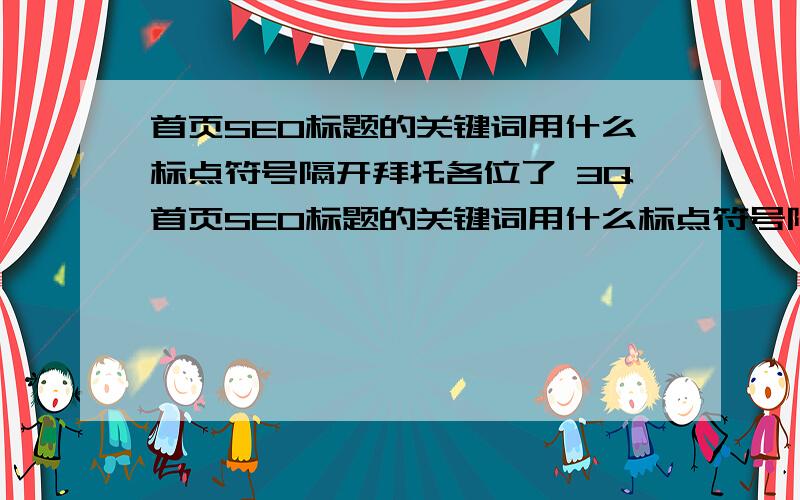 首页SEO标题的关键词用什么标点符号隔开拜托各位了 3Q首页SEO标题的关键词用什么标点符号隔开,是“-” “|”还是半角英文符号,我是菜鸟,不懂