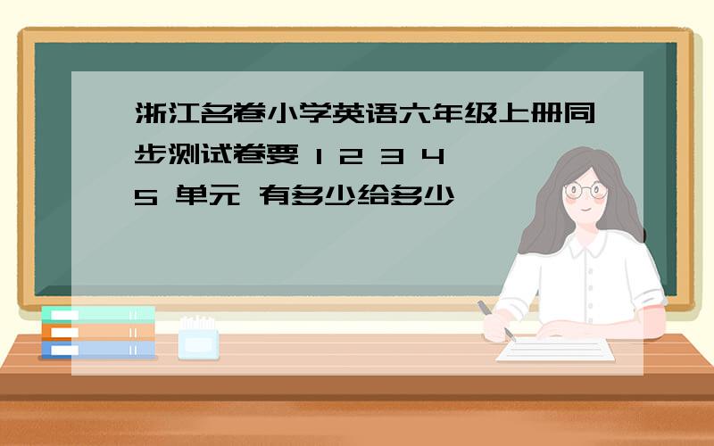 浙江名卷小学英语六年级上册同步测试卷要 1 2 3 4 5 单元 有多少给多少