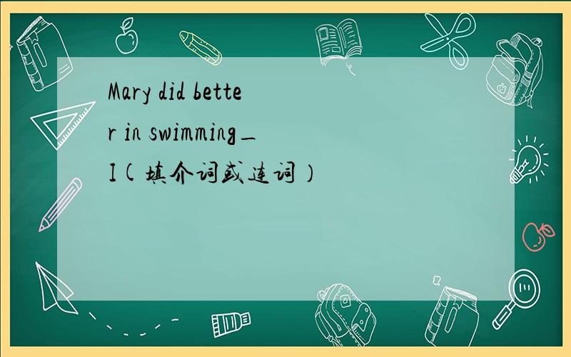 Mary did better in swimming_I(填介词或连词）