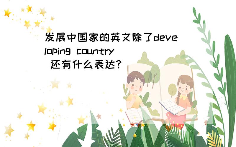 发展中国家的英文除了developing country 还有什么表达?