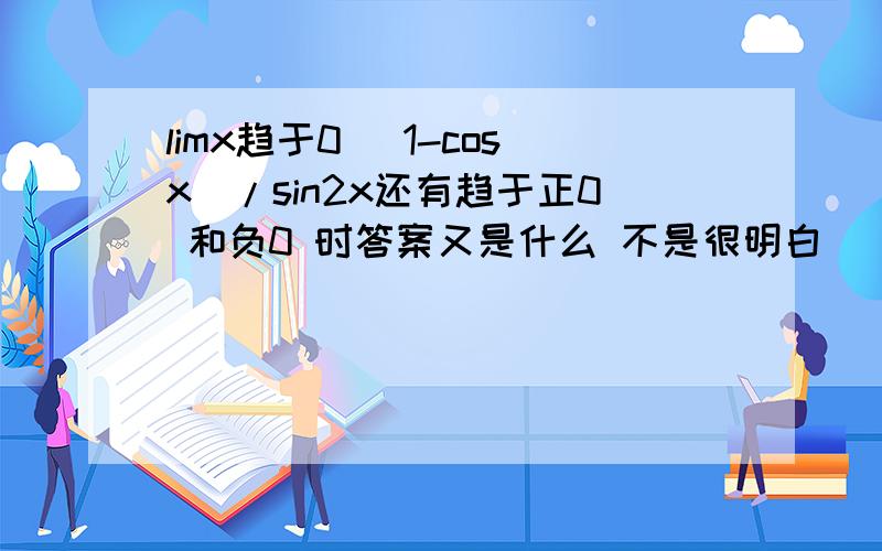 limx趋于0 (1-cosx)/sin2x还有趋于正0 和负0 时答案又是什么 不是很明白