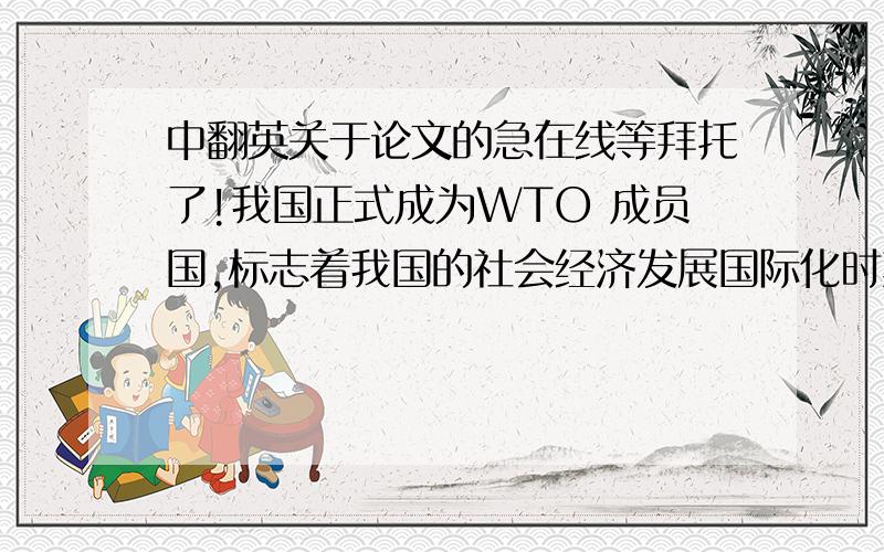 中翻英关于论文的急在线等拜托了!我国正式成为WTO 成员国,标志着我国的社会经济发展国际化时期的开始.与许多行业一样,中国的家电行业正在经历前所未有的变革.本文分析了在新经济环境