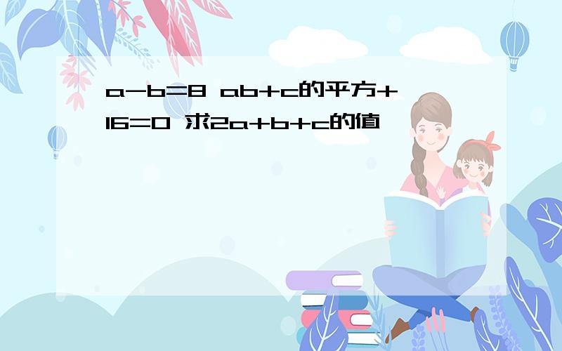 a-b=8 ab+c的平方+16=0 求2a+b+c的值