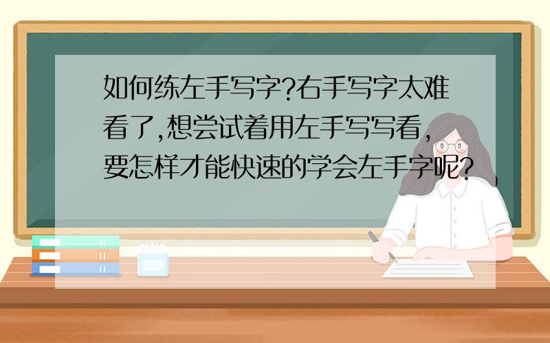 如何练左手写字?右手写字太难看了,想尝试着用左手写写看,要怎样才能快速的学会左手字呢?