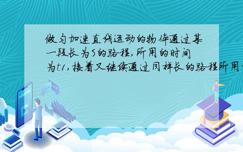 做匀加速直线运动的物体通过某一段长为S的路程,所用的时间为t1,接着又继续通过同样长的路程所用的时间为t2,则此物体的加速度为＿＿.