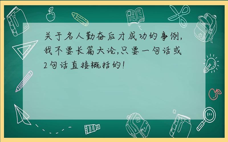 关于名人勤奋后才成功的事例,我不要长篇大论,只要一句话或2句话直接概括的!