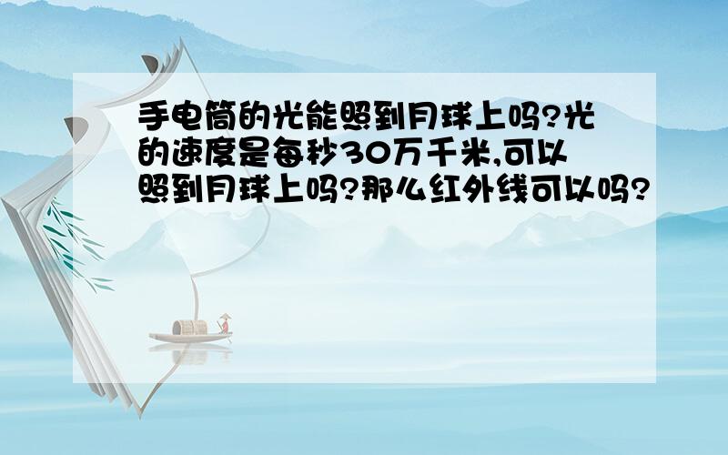 手电筒的光能照到月球上吗?光的速度是每秒30万千米,可以照到月球上吗?那么红外线可以吗?