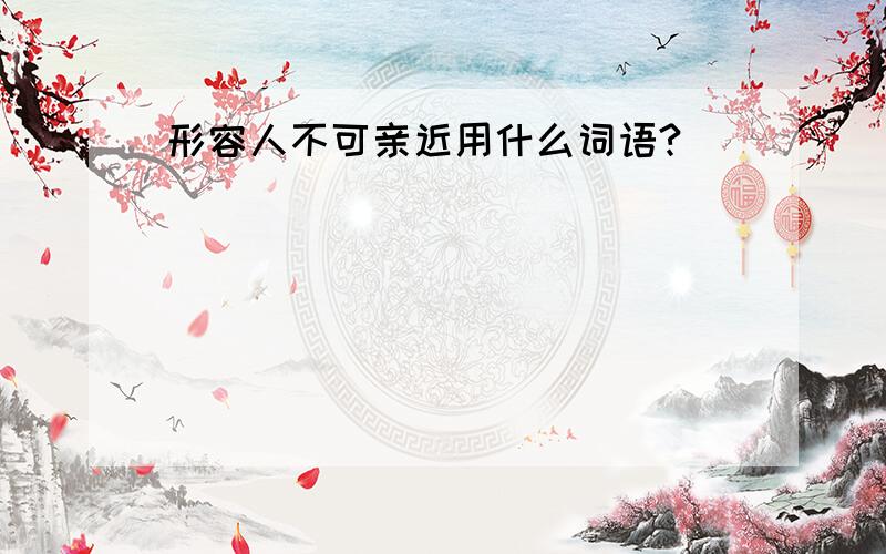 形容人不可亲近用什么词语?