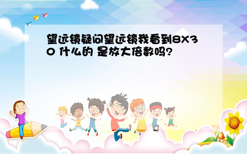 望远镜疑问望远镜我看到8X30 什么的 是放大倍数吗?