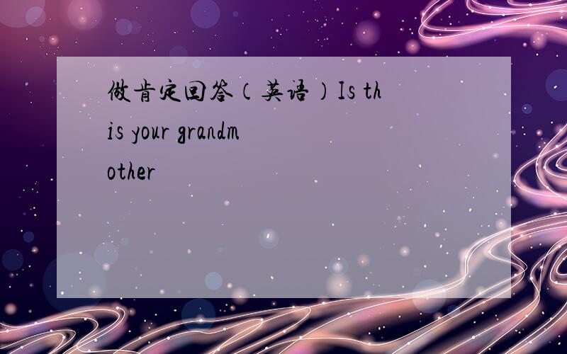 做肯定回答（英语）Is this your grandmother