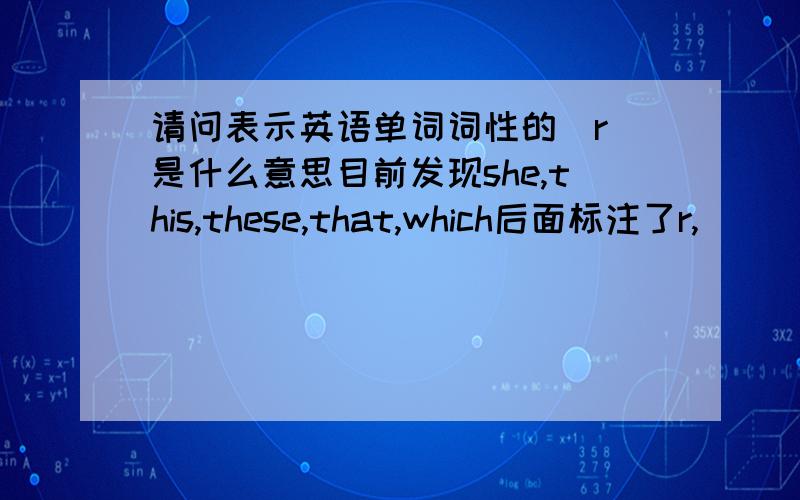 请问表示英语单词词性的（r）是什么意思目前发现she,this,these,that,which后面标注了r,