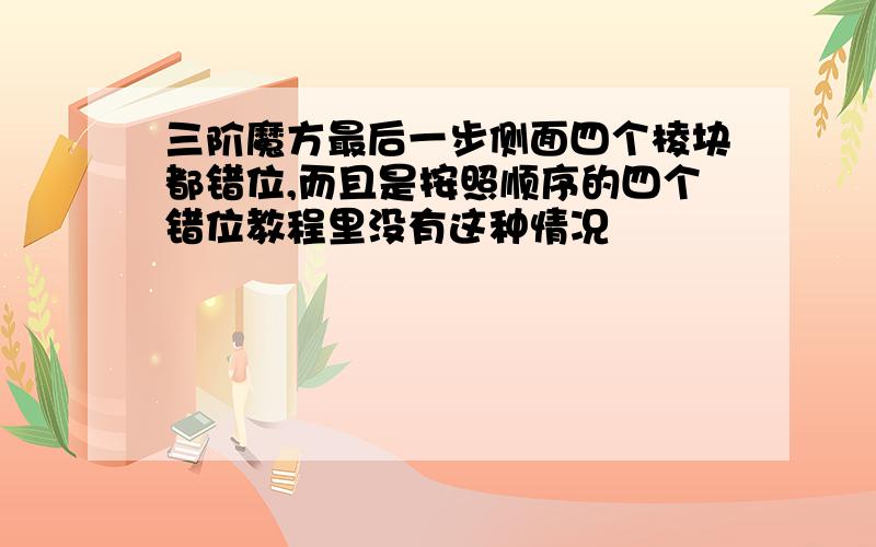 三阶魔方最后一步侧面四个棱块都错位,而且是按照顺序的四个错位教程里没有这种情况