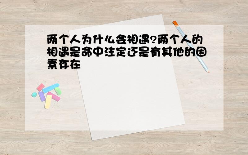 两个人为什么会相遇?两个人的相遇是命中注定还是有其他的因素存在