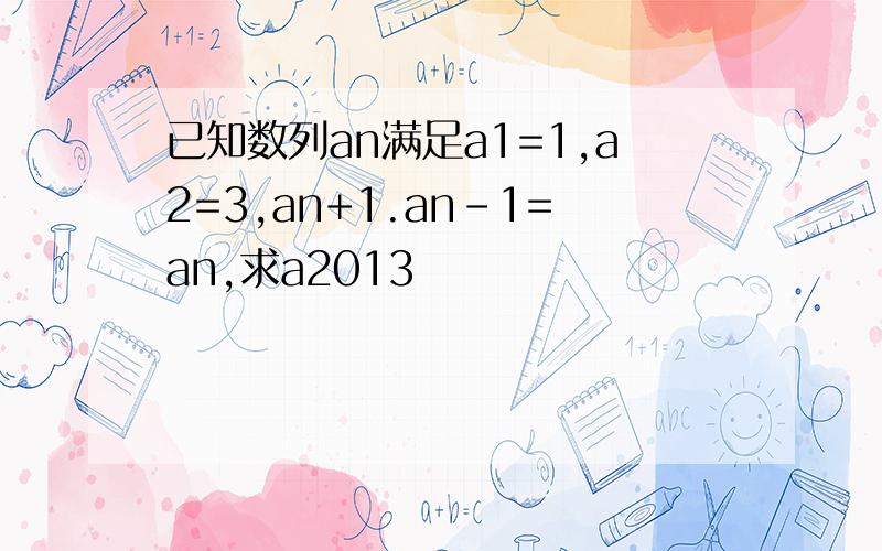 已知数列an满足a1=1,a2=3,an+1.an-1=an,求a2013