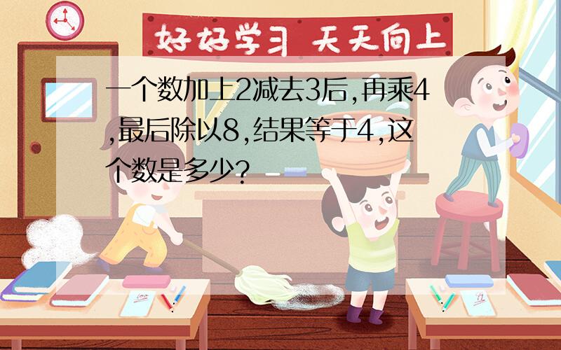 一个数加上2减去3后,再乘4,最后除以8,结果等于4,这个数是多少?