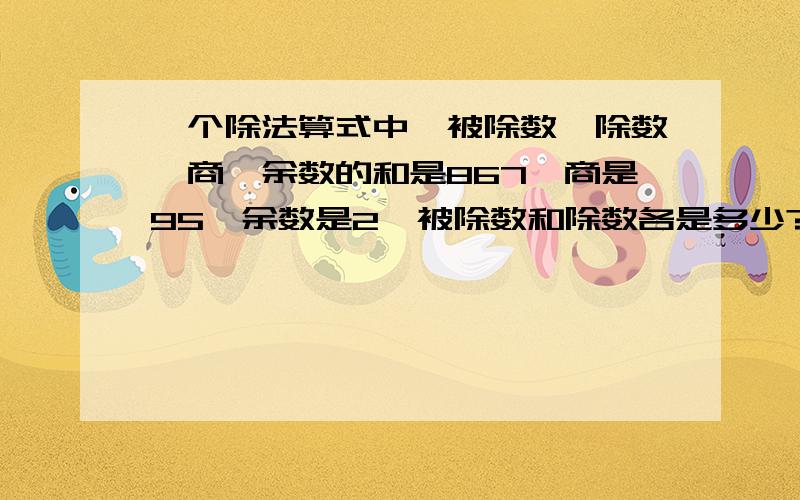 一个除法算式中,被除数,除数,商,余数的和是867,商是95,余数是2,被除数和除数各是多少?