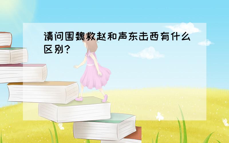 请问围魏救赵和声东击西有什么区别?