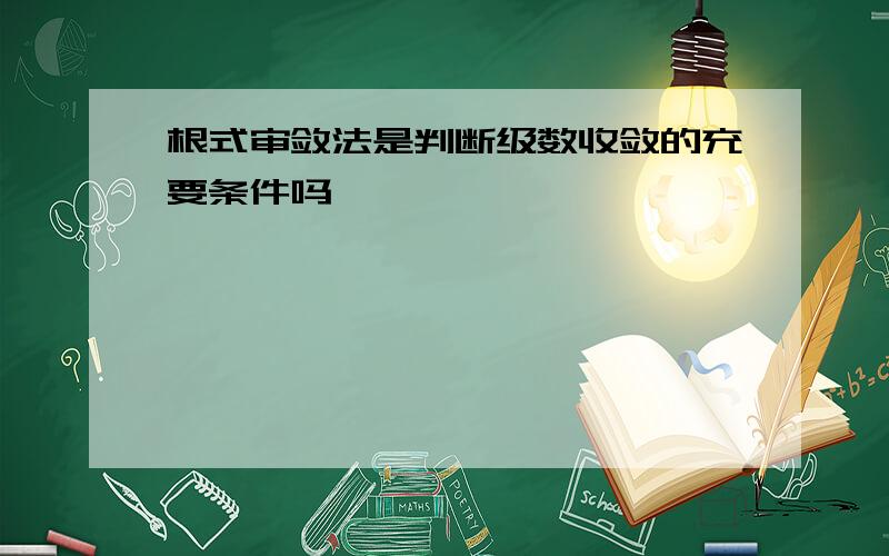 根式审敛法是判断级数收敛的充要条件吗