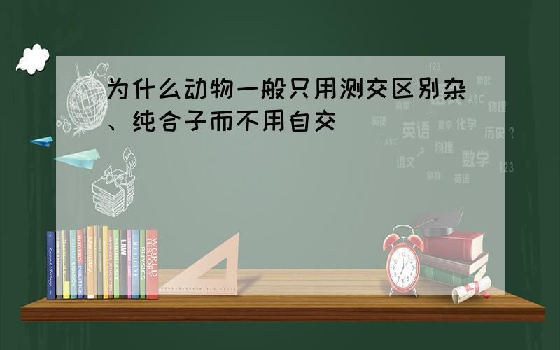 为什么动物一般只用测交区别杂、纯合子而不用自交