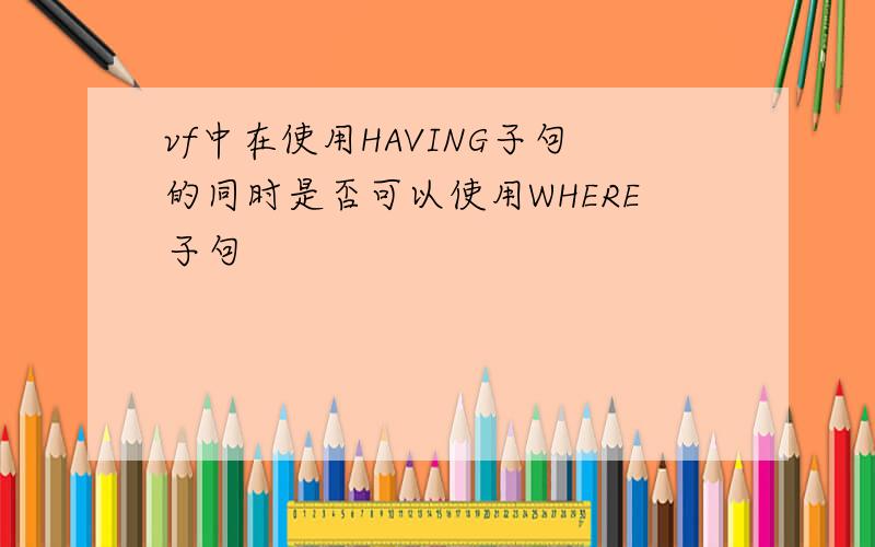 vf中在使用HAVING子句的同时是否可以使用WHERE子句