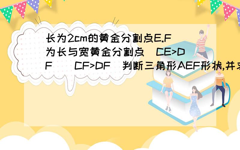 长为2cm的黄金分割点E.F为长与宽黄金分割点(CE>DF)(CF>DF)判断三角形AEF形状,并求面积