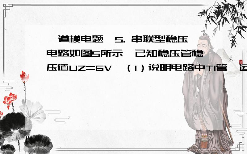 一道模电题,5. 串联型稳压电路如图5所示,已知稳压管稳压值UZ=6V,（1）说明电路中T1管、运算放大器A、稳压管DZ的作用；（2）在图中标出运放的同相、反相输入端以保证电路正常工作；（3）