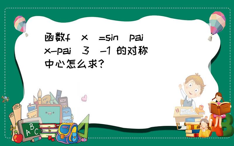 函数f（x）=sin（paix-pai／3）-1 的对称中心怎么求?