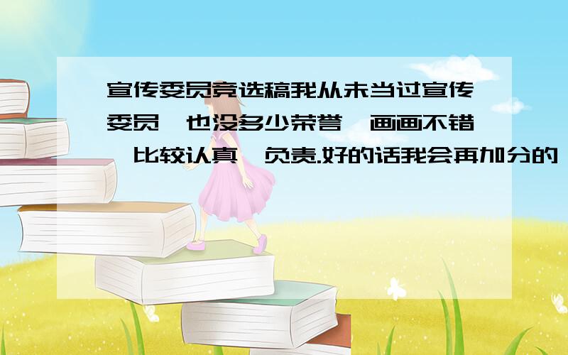 宣传委员竞选稿我从未当过宣传委员,也没多少荣誉,画画不错,比较认真,负责.好的话我会再加分的,记住啊,是在班级里竞选