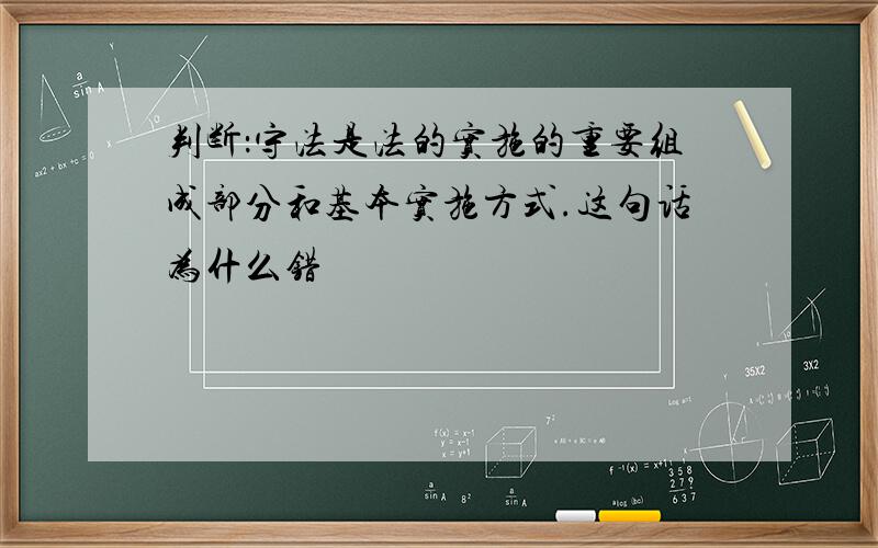 判断：守法是法的实施的重要组成部分和基本实施方式.这句话为什么错