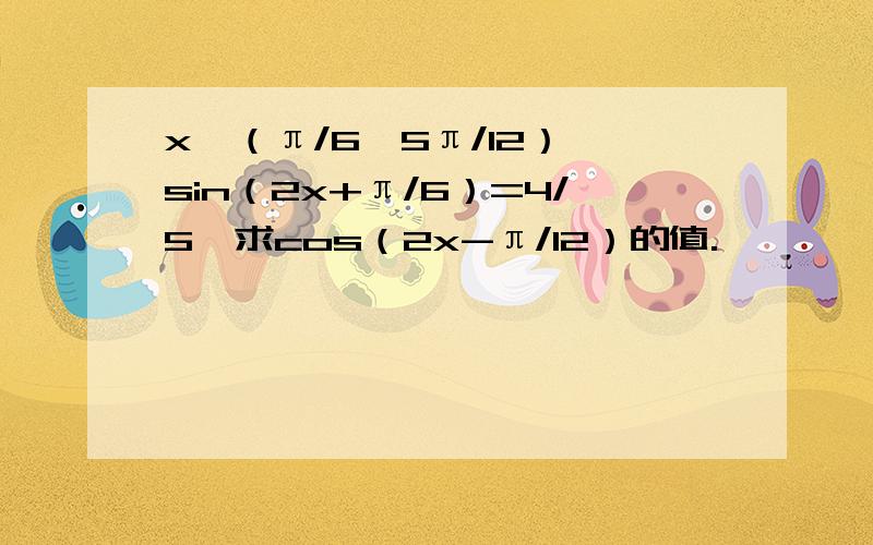 x∈（π/6,5π/12）,sin（2x+π/6）=4/5,求cos（2x-π/12）的值.