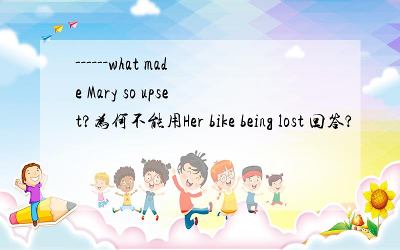 ------what made Mary so upset?为何不能用Her bike being lost 回答?