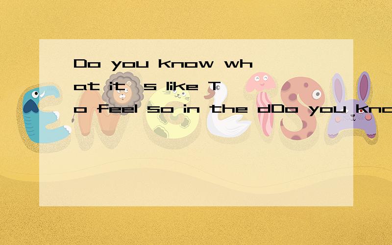 Do you know what it's like To feel so in the dDo you know what it's like To feel so in the dark 啥意思