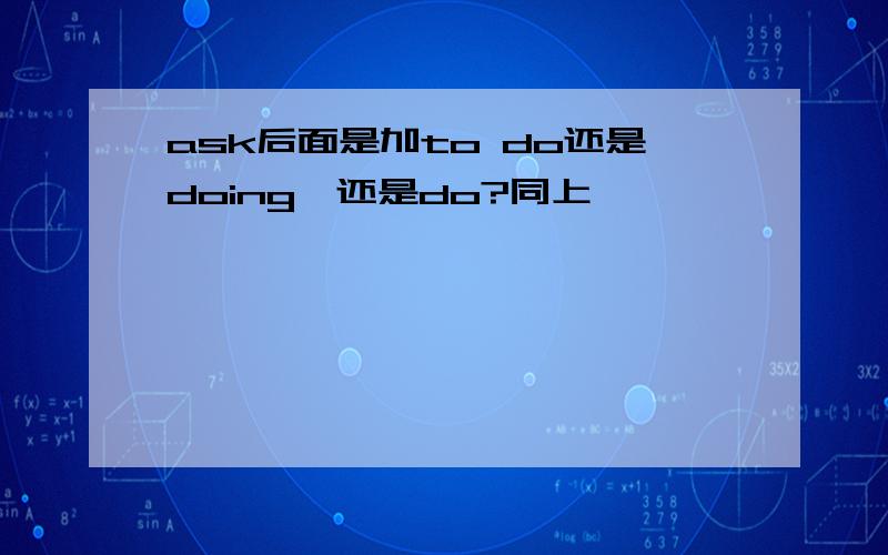 ask后面是加to do还是doing,还是do?同上