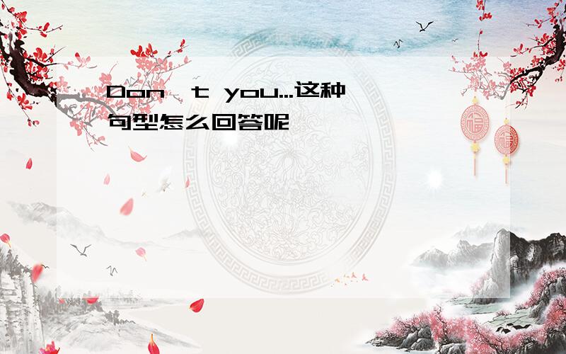 Don't you...这种句型怎么回答呢