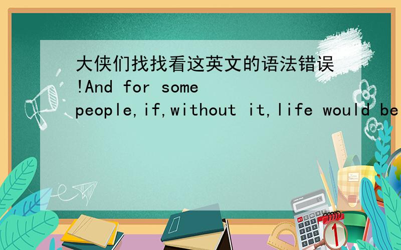 大侠们找找看这英文的语法错误!And for some people,if,without it,life would be a perpetual struggle against self-condemnation.