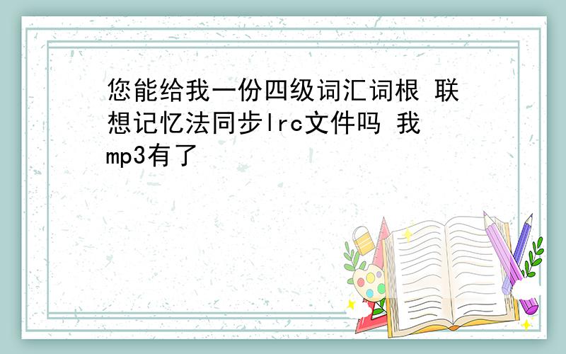 您能给我一份四级词汇词根 联想记忆法同步lrc文件吗 我mp3有了