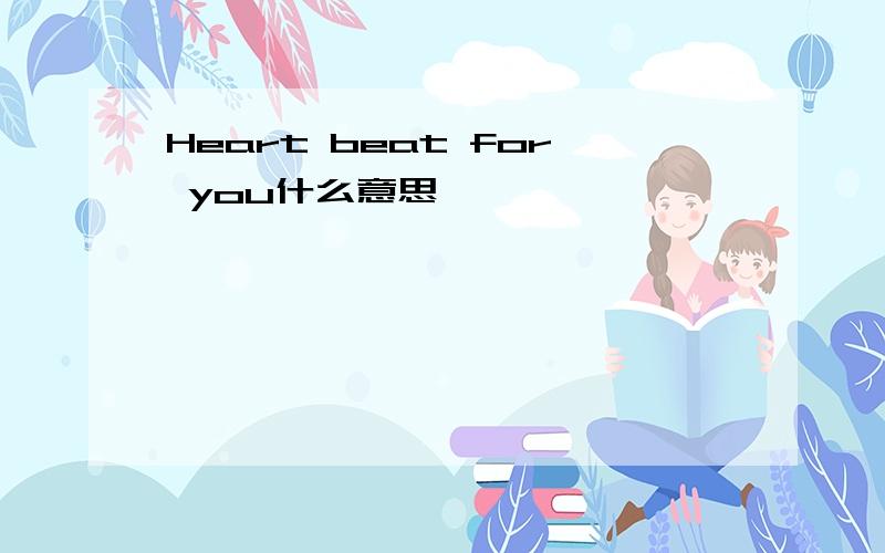Heart beat for you什么意思