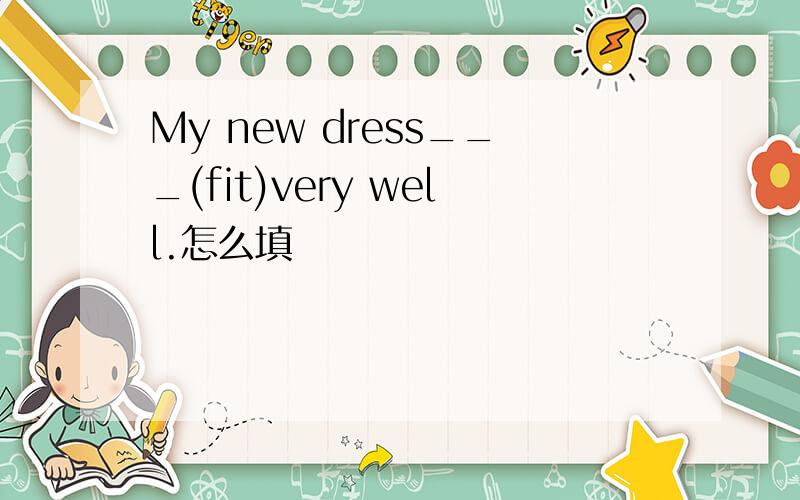 My new dress___(fit)very well.怎么填