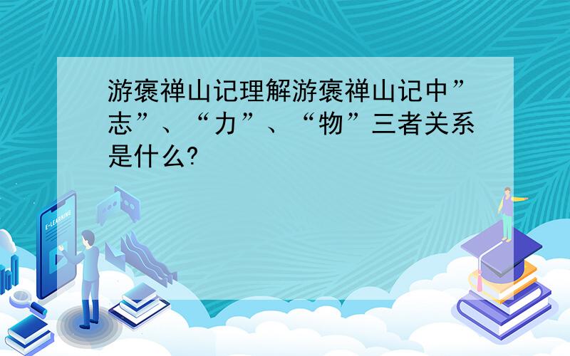 游褒禅山记理解游褒禅山记中”志”、“力”、“物”三者关系是什么?