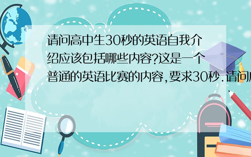 请问高中生30秒的英语自我介绍应该包括哪些内容?这是一个普通的英语比赛的内容,要求30秒.请问应该包括哪些内容?