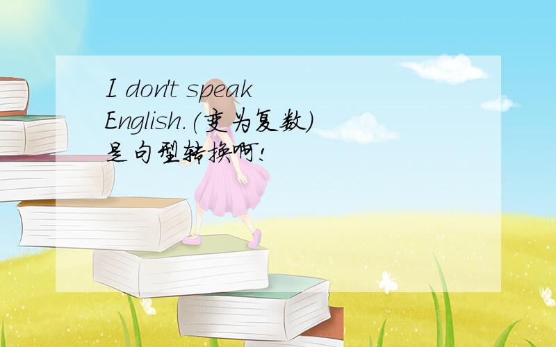 I don't speak English.(变为复数)是句型转换啊!